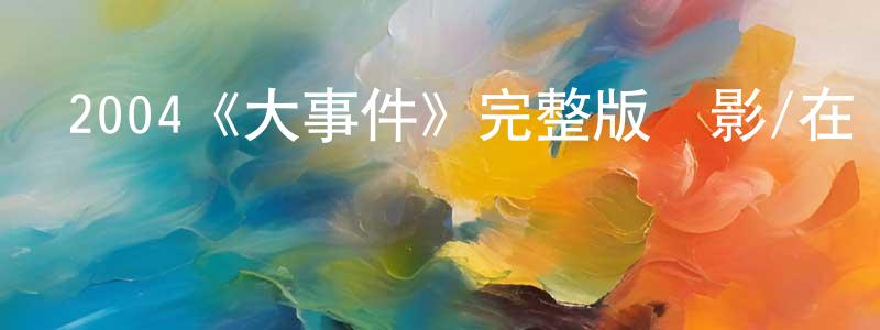 2004《大事件》完整版電影/在線觀看/百度云-美劇天堂 蔡建成的blog